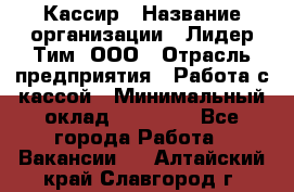 Кассир › Название организации ­ Лидер Тим, ООО › Отрасль предприятия ­ Работа с кассой › Минимальный оклад ­ 25 600 - Все города Работа » Вакансии   . Алтайский край,Славгород г.